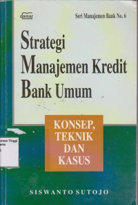 Strategi manajemen kredit bank umum : konsep, teknik dan kasus